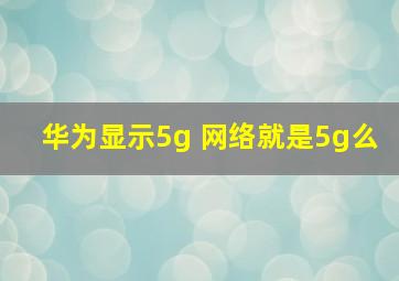 华为显示5g 网络就是5g么